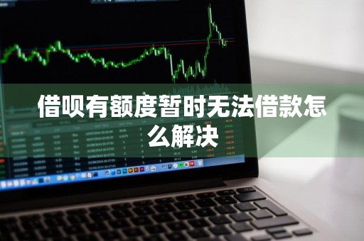借呗有额度暂时无法借款怎么解决