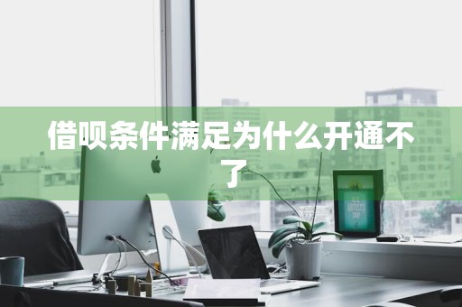 借呗条件满足为什么开通不了
