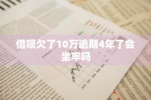 借呗欠了10万逾期4年了会坐牢吗