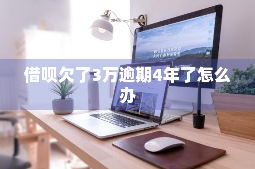 借呗欠了3万逾期4年了怎么办