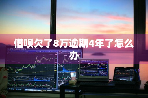 借呗欠了8万逾期4年了怎么办