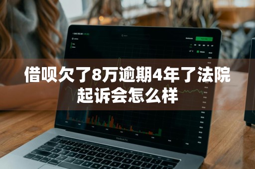 借呗欠了8万逾期4年了法院起诉会怎么样