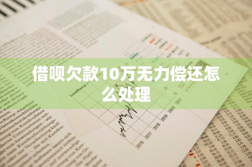 借呗欠款10万无力偿还怎么处理