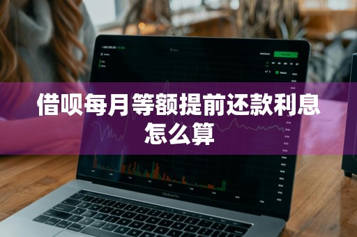 借呗每月等额提前还款利息怎么算
