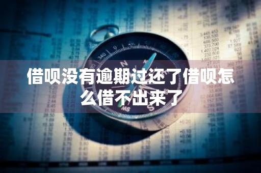 借呗没有逾期过还了借呗怎么借不出来了
