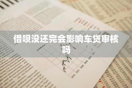 借呗没还完会影响车贷审核吗