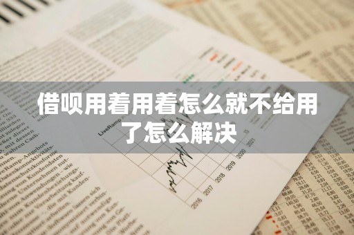 借呗用着用着怎么就不给用了怎么解决