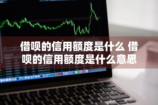 借呗的信用额度是什么 借呗的信用额度是什么意思