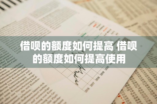 借呗的额度如何提高 借呗的额度如何提高使用