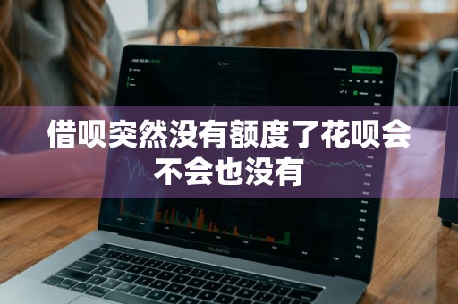借呗突然没有额度了花呗会不会也没有