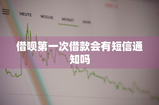 借呗第一次借款会有短信通知吗