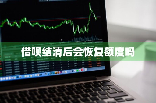 借呗结清后会恢复额度吗