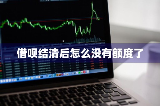 借呗结清后怎么没有额度了