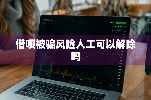 借呗被骗风险人工可以解除吗