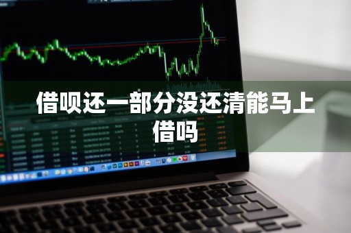 借呗还一部分没还清能马上借吗