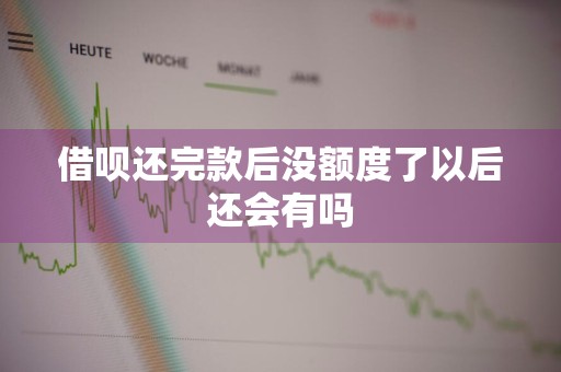 借呗还完款后没额度了以后还会有吗
