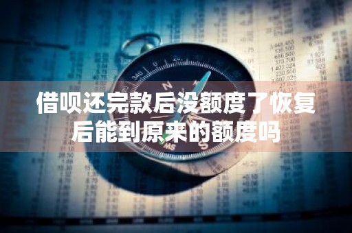 借呗还完款后没额度了恢复后能到原来的额度吗