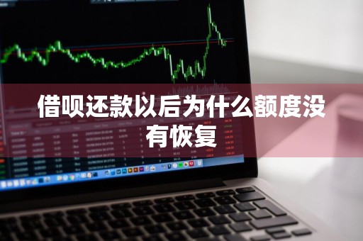 借呗还款以后为什么额度没有恢复