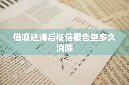 借呗还清后征信报告里多久消除