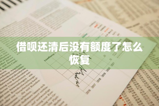 借呗还清后没有额度了怎么恢复