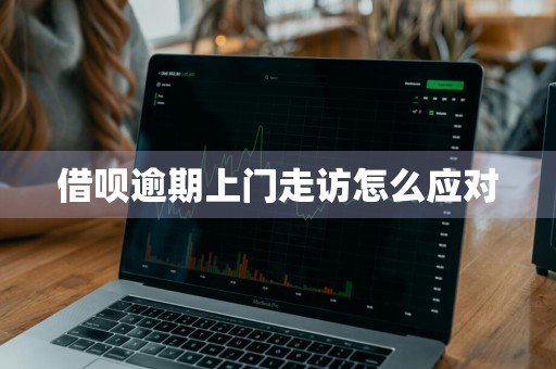 借呗逾期上门走访怎么应对