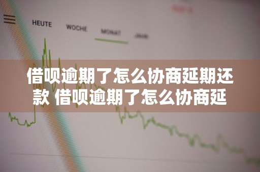 借呗逾期了怎么协商延期还款 借呗逾期了怎么协商延期还款呢