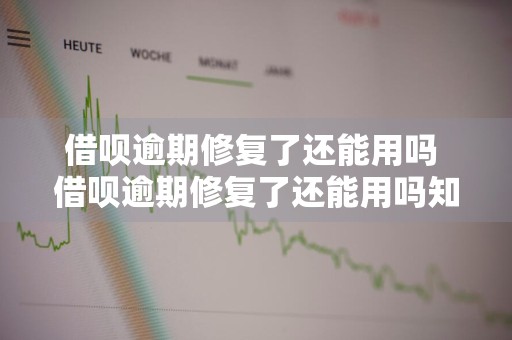 借呗逾期修复了还能用吗 借呗逾期修复了还能用吗知乎