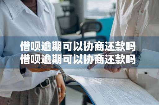借呗逾期可以协商还款吗 借呗逾期可以协商还款吗 蚂蚁金服新政策