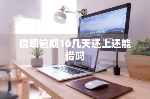 借呗逾期10几天还上还能借吗