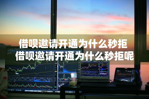 借呗邀请开通为什么秒拒 借呗邀请开通为什么秒拒呢