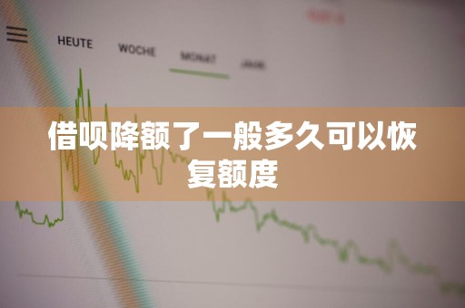 借呗降额了一般多久可以恢复额度