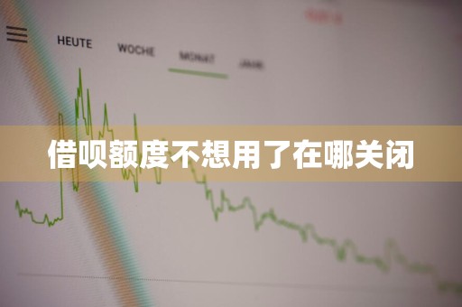 借呗额度不想用了在哪关闭