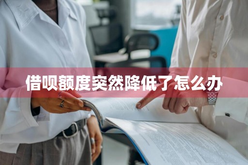 借呗额度突然降低了怎么办