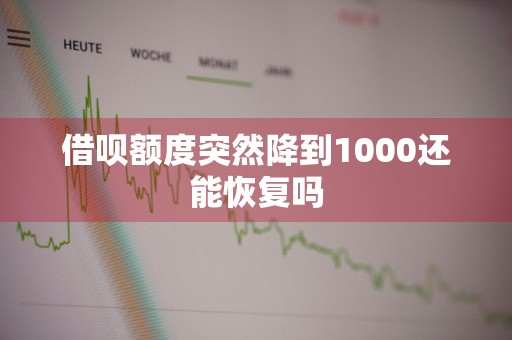 借呗额度突然降到1000还能恢复吗