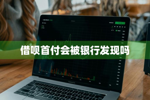 借呗首付会被银行发现吗