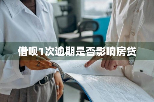 借呗1次逾期是否影响房贷