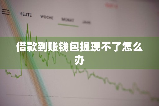 借款到账钱包提现不了怎么办