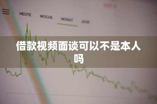 借款视频面谈可以不是本人吗
