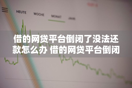 借的网贷平台倒闭了没法还款怎么办 借的网贷平台倒闭了没法还款怎么办呢