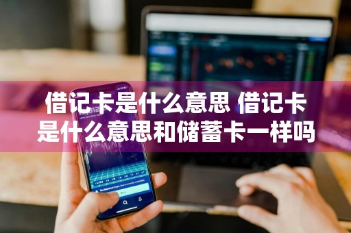 借记卡是什么意思 借记卡是什么意思和储蓄卡一样吗