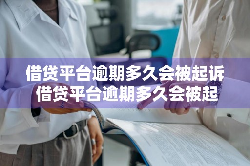 借贷平台逾期多久会被起诉 借贷平台逾期多久会被起诉呢