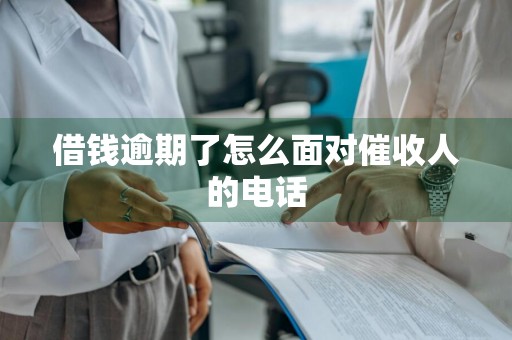 借钱逾期了怎么面对催收人的电话