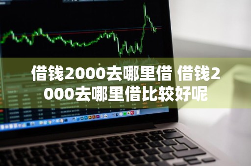 借钱2000去哪里借 借钱2000去哪里借比较好呢