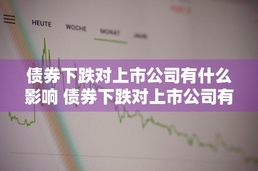 债券下跌对上市公司有什么影响 债券下跌对上市公司有什么影响吗