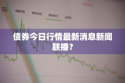 债券今日行情最新消息新闻联播？