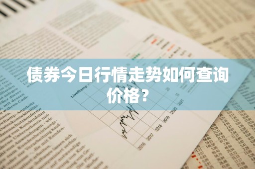 债券今日行情走势如何查询价格？