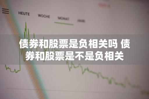 债券和股票是负相关吗 债券和股票是不是负相关