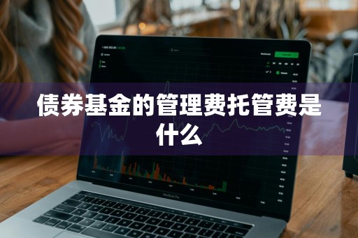 债券基金的管理费托管费是什么