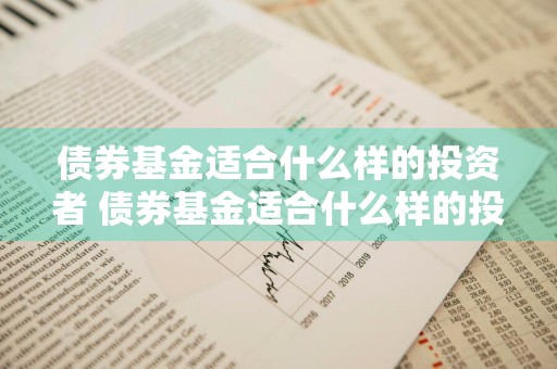 债券基金适合什么样的投资者 债券基金适合什么样的投资者购买