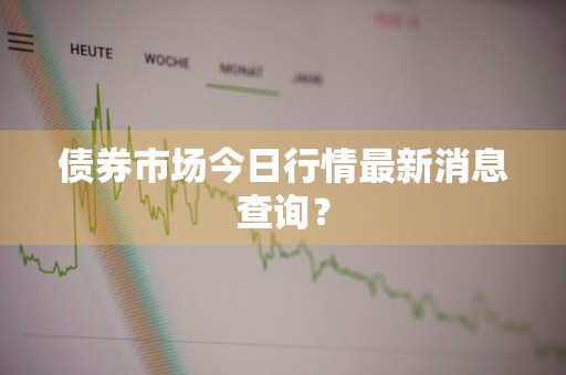 债券市场今日行情最新消息查询？